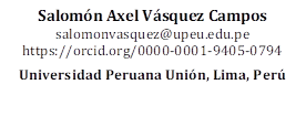 Salomón Axel Vásquez Campos
salomonvasquez@upeu.edu.pe 
https://orcid.org/0000-0001-9405-0794

Universidad Peruana Unión, Lima, Perú 

